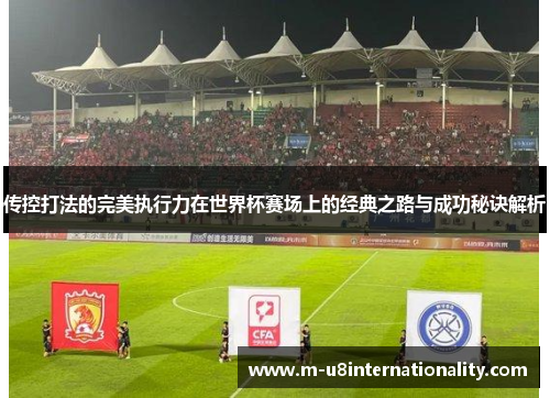 传控打法的完美执行力在世界杯赛场上的经典之路与成功秘诀解析