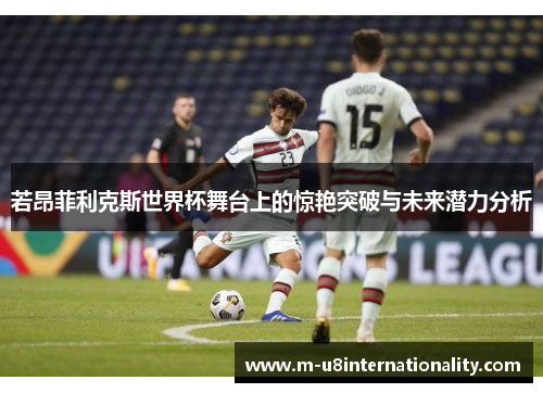 若昂菲利克斯世界杯舞台上的惊艳突破与未来潜力分析