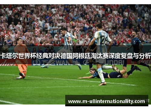 卡塔尔世界杯经典对决德国阿根廷淘汰赛深度复盘与分析