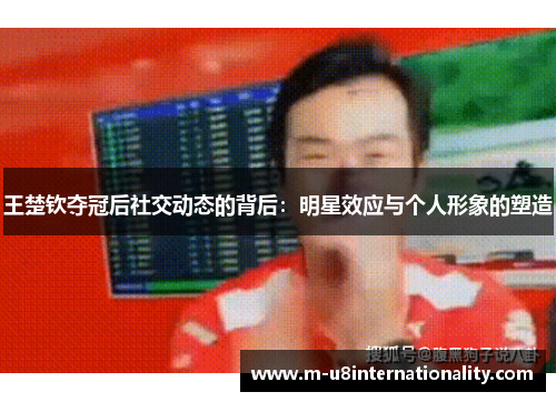 王楚钦夺冠后社交动态的背后：明星效应与个人形象的塑造