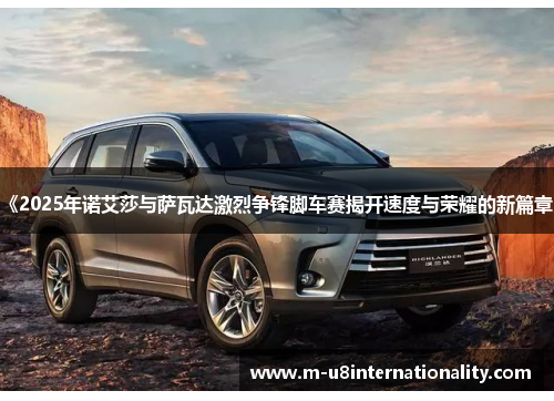 《2025年诺艾莎与萨瓦达激烈争锋脚车赛揭开速度与荣耀的新篇章》