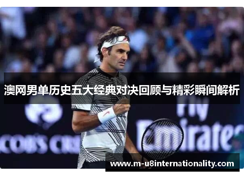 澳网男单历史五大经典对决回顾与精彩瞬间解析