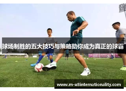 球场制胜的五大技巧与策略助你成为真正的球霸