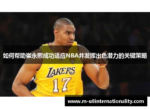如何帮助崔永熙成功适应NBA并发挥出色潜力的关键策略
