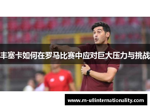 丰塞卡如何在罗马比赛中应对巨大压力与挑战