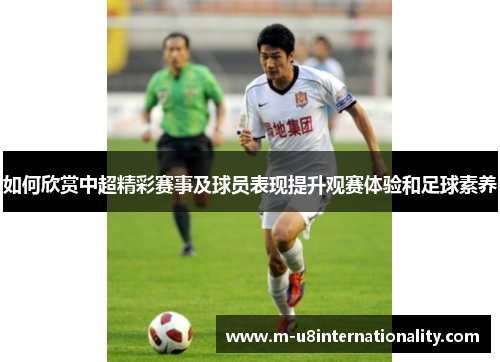 如何欣赏中超精彩赛事及球员表现提升观赛体验和足球素养