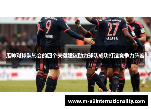 瓜帅对球队转会的四个关键建议助力球队成功打造竞争力阵容