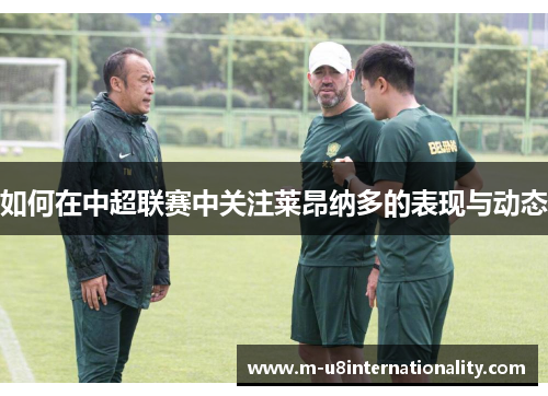 如何在中超联赛中关注莱昂纳多的表现与动态