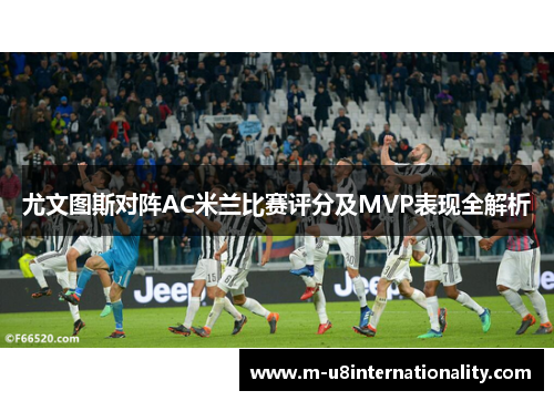 尤文图斯对阵AC米兰比赛评分及MVP表现全解析
