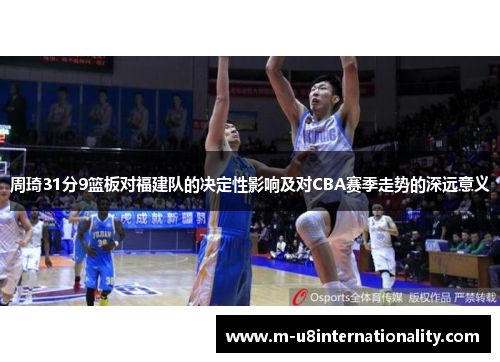 周琦31分9篮板对福建队的决定性影响及对CBA赛季走势的深远意义
