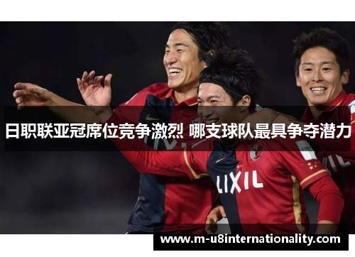 日职联亚冠席位竞争激烈 哪支球队最具争夺潜力