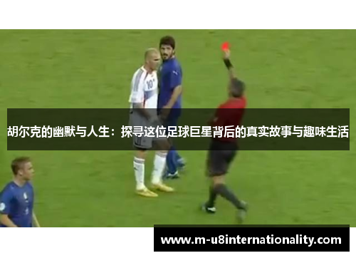 胡尔克的幽默与人生：探寻这位足球巨星背后的真实故事与趣味生活