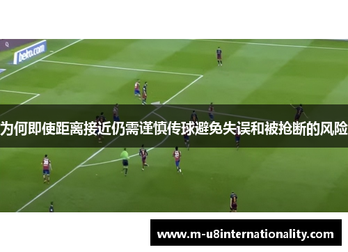 为何即使距离接近仍需谨慎传球避免失误和被抢断的风险