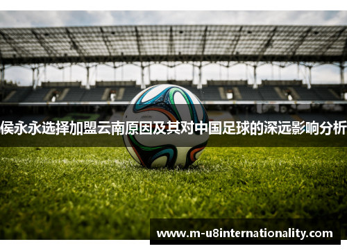 侯永永选择加盟云南原因及其对中国足球的深远影响分析