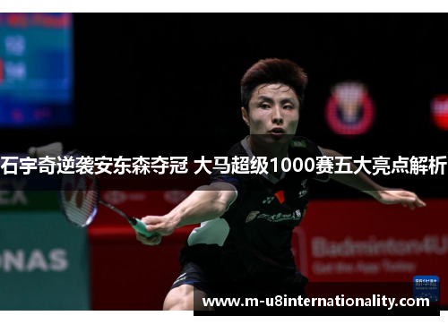石宇奇逆袭安东森夺冠 大马超级1000赛五大亮点解析