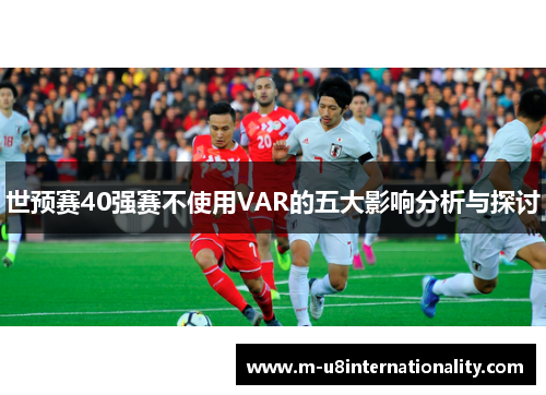 世预赛40强赛不使用VAR的五大影响分析与探讨