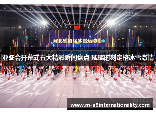 亚冬会开幕式五大精彩瞬间盘点 璀璨时刻定格冰雪激情