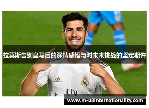 拉莫斯告别皇马后的深情感悟与对未来挑战的坚定期许