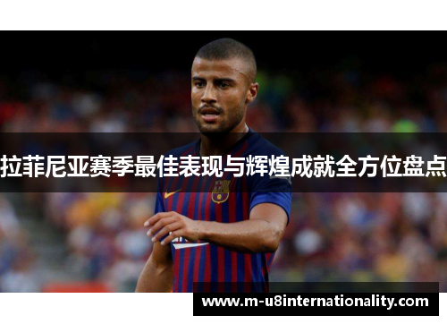 拉菲尼亚赛季最佳表现与辉煌成就全方位盘点