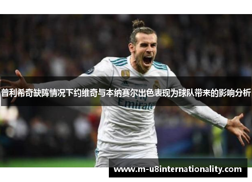 普利希奇缺阵情况下约维奇与本纳赛尔出色表现为球队带来的影响分析
