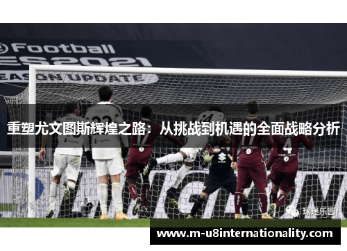 重塑尤文图斯辉煌之路：从挑战到机遇的全面战略分析
