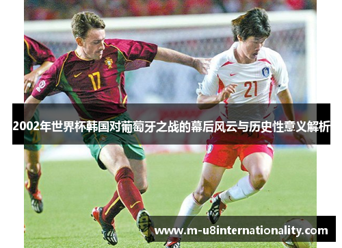 2002年世界杯韩国对葡萄牙之战的幕后风云与历史性意义解析