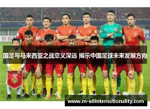 国足与马来西亚之战意义深远 揭示中国足球未来发展方向