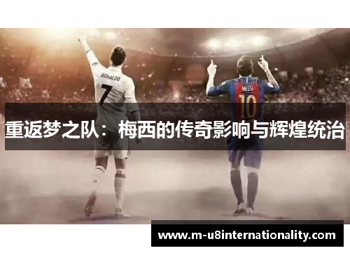 重返梦之队：梅西的传奇影响与辉煌统治