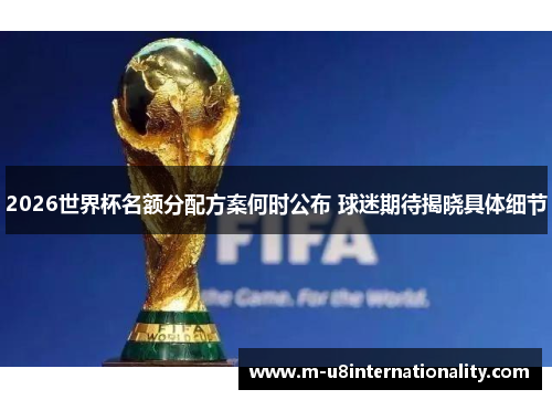 2026世界杯名额分配方案何时公布 球迷期待揭晓具体细节