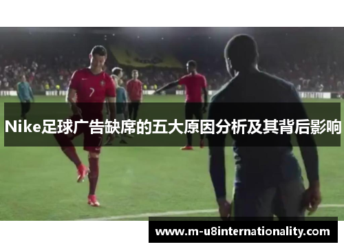 Nike足球广告缺席的五大原因分析及其背后影响