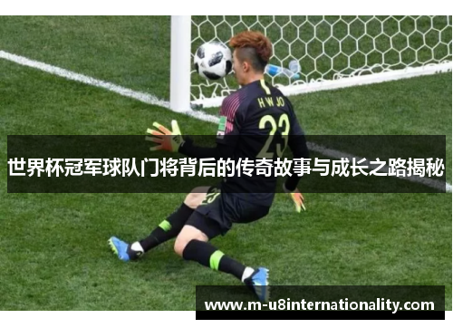 世界杯冠军球队门将背后的传奇故事与成长之路揭秘