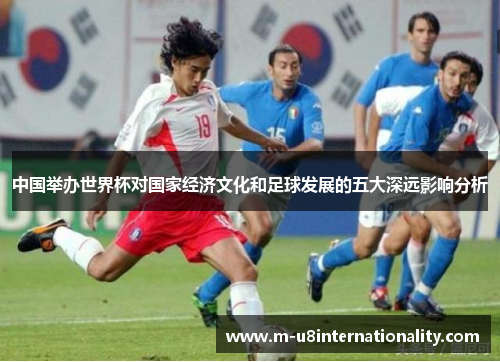中国举办世界杯对国家经济文化和足球发展的五大深远影响分析