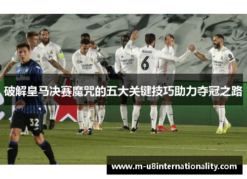 破解皇马决赛魔咒的五大关键技巧助力夺冠之路