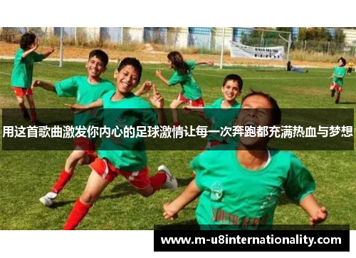 用这首歌曲激发你内心的足球激情让每一次奔跑都充满热血与梦想