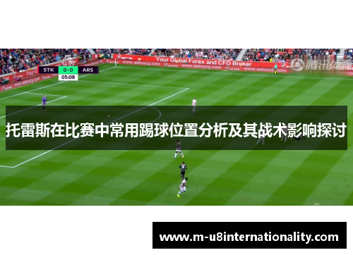 托雷斯在比赛中常用踢球位置分析及其战术影响探讨