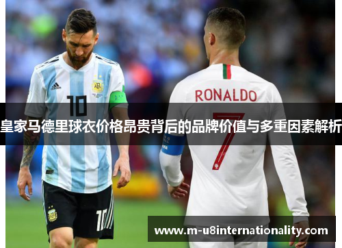 皇家马德里球衣价格昂贵背后的品牌价值与多重因素解析