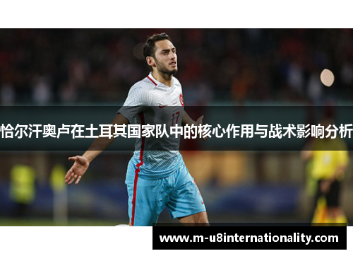 恰尔汗奥卢在土耳其国家队中的核心作用与战术影响分析