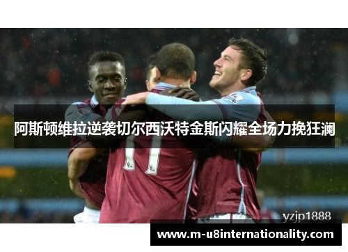 阿斯顿维拉逆袭切尔西沃特金斯闪耀全场力挽狂澜