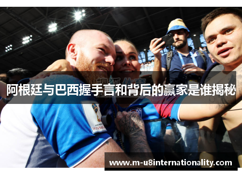 阿根廷与巴西握手言和背后的赢家是谁揭秘
