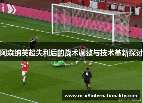 阿森纳英超失利后的战术调整与技术革新探讨