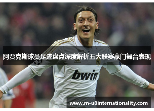 阿贾克斯球员足迹盘点深度解析五大联赛豪门舞台表现
