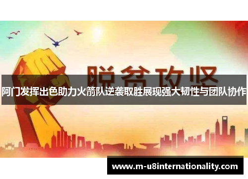 阿门发挥出色助力火箭队逆袭取胜展现强大韧性与团队协作
