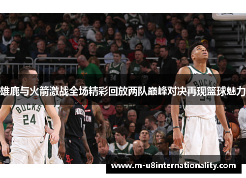 雄鹿与火箭激战全场精彩回放两队巅峰对决再现篮球魅力
